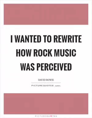 I wanted to rewrite how rock music was perceived Picture Quote #1