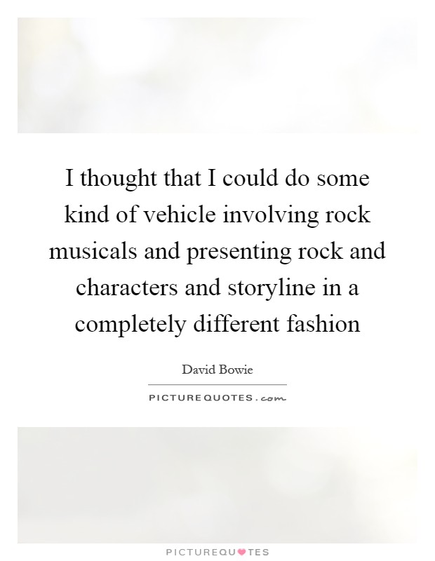 I thought that I could do some kind of vehicle involving rock musicals and presenting rock and characters and storyline in a completely different fashion Picture Quote #1