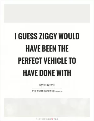I guess Ziggy would have been the perfect vehicle to have done with Picture Quote #1