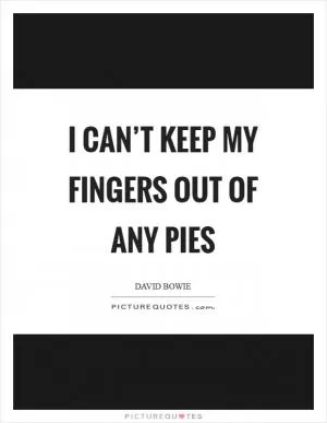 I can’t keep my fingers out of any pies Picture Quote #1