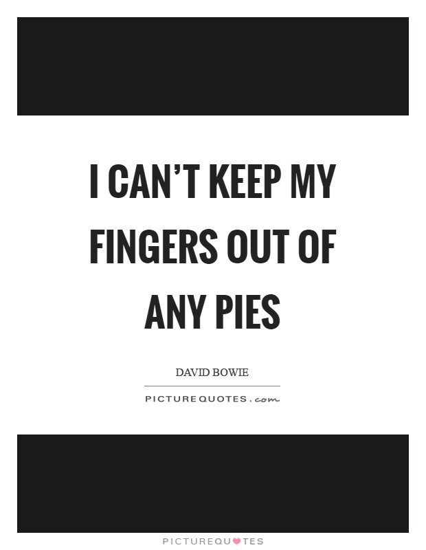 I can't keep my fingers out of any pies Picture Quote #1