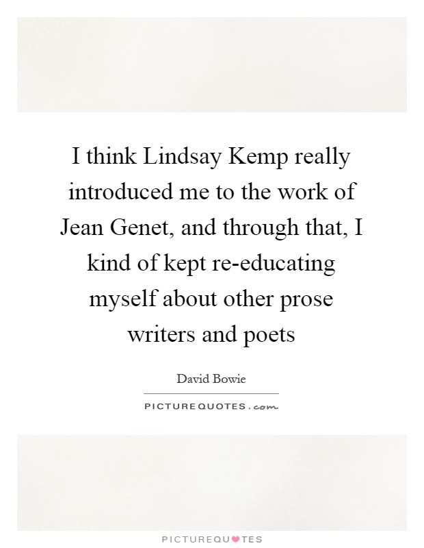 I think Lindsay Kemp really introduced me to the work of Jean Genet, and through that, I kind of kept re-educating myself about other prose writers and poets Picture Quote #1