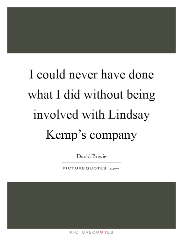 I could never have done what I did without being involved with Lindsay Kemp's company Picture Quote #1