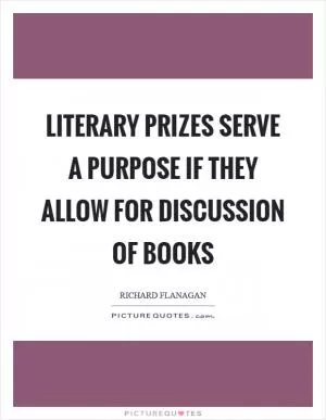 Literary prizes serve a purpose if they allow for discussion of books Picture Quote #1