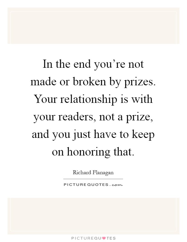 In the end you're not made or broken by prizes. Your relationship is with your readers, not a prize, and you just have to keep on honoring that Picture Quote #1