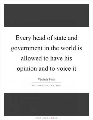 Every head of state and government in the world is allowed to have his opinion and to voice it Picture Quote #1
