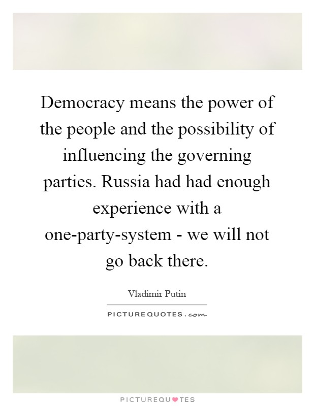 Democracy means the power of the people and the possibility of influencing the governing parties. Russia had had enough experience with a one-party-system - we will not go back there Picture Quote #1