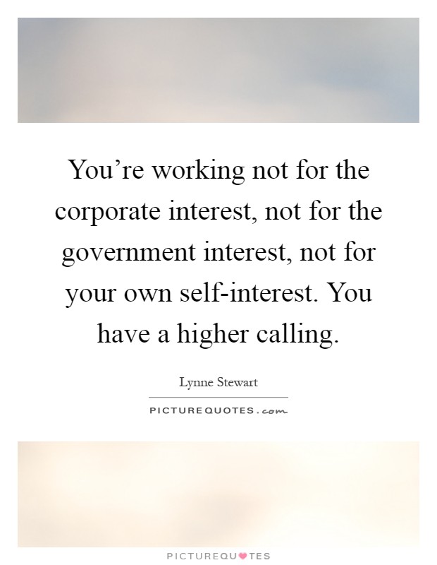 You're working not for the corporate interest, not for the government interest, not for your own self-interest. You have a higher calling Picture Quote #1