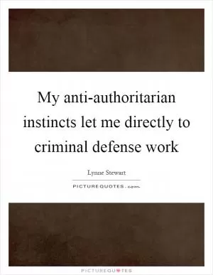 My anti-authoritarian instincts let me directly to criminal defense work Picture Quote #1