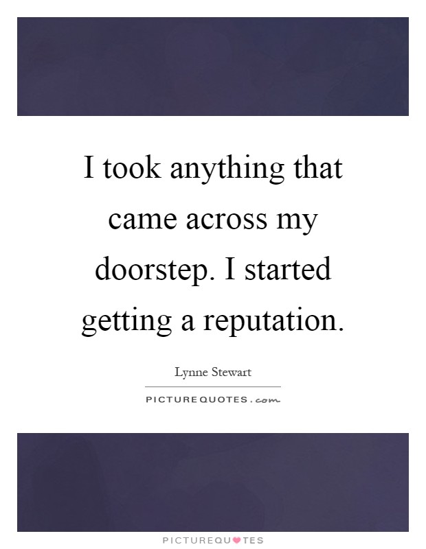 I took anything that came across my doorstep. I started getting a reputation Picture Quote #1
