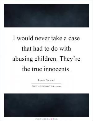 I would never take a case that had to do with abusing children. They’re the true innocents Picture Quote #1
