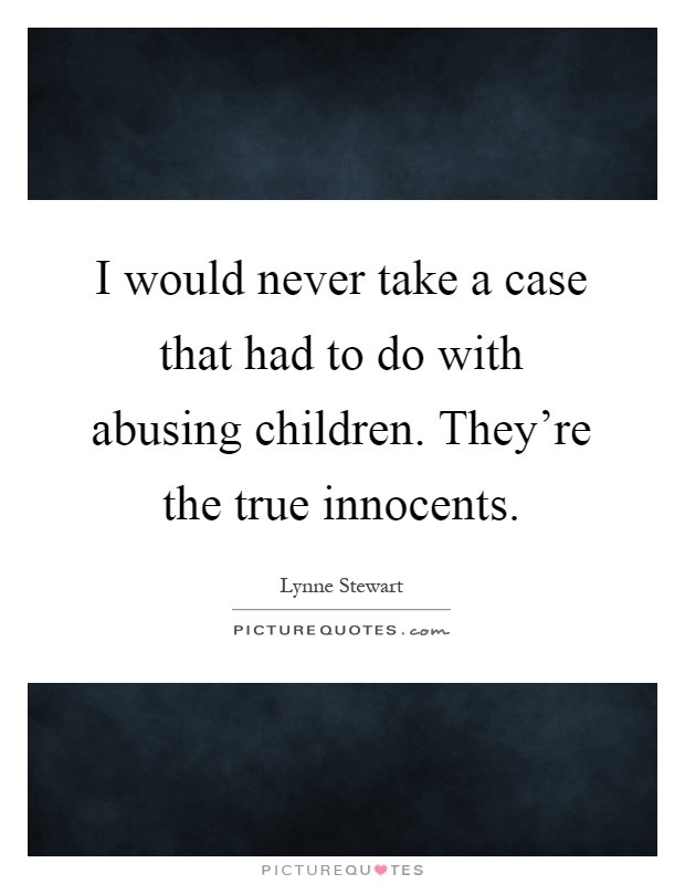 I would never take a case that had to do with abusing children. They're the true innocents Picture Quote #1