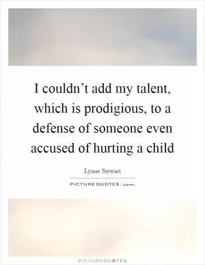 I couldn’t add my talent, which is prodigious, to a defense of someone even accused of hurting a child Picture Quote #1