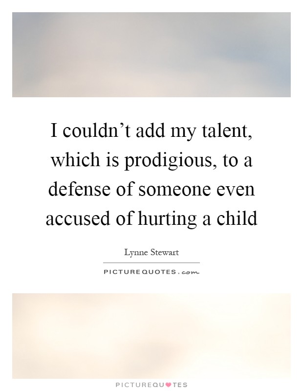 I couldn't add my talent, which is prodigious, to a defense of someone even accused of hurting a child Picture Quote #1