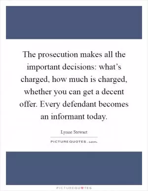 The prosecution makes all the important decisions: what’s charged, how much is charged, whether you can get a decent offer. Every defendant becomes an informant today Picture Quote #1