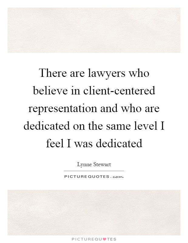 There are lawyers who believe in client-centered representation and who are dedicated on the same level I feel I was dedicated Picture Quote #1