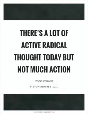 There’s a lot of active radical thought today but not much action Picture Quote #1