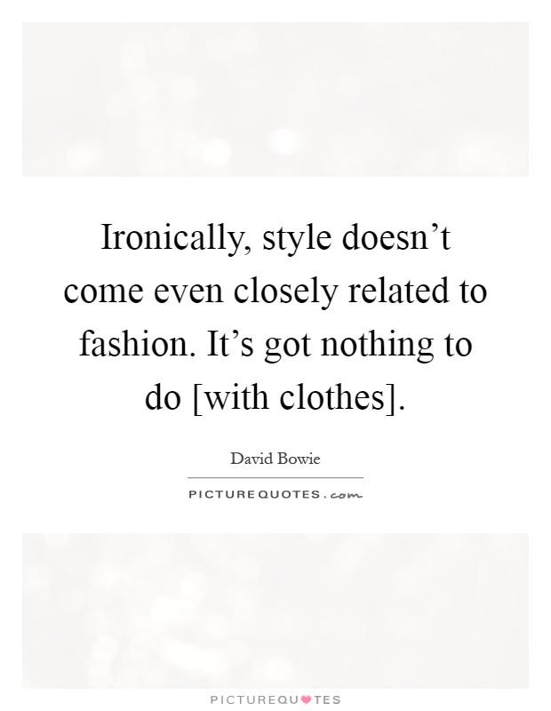 Ironically, style doesn't come even closely related to fashion. It's got nothing to do [with clothes] Picture Quote #1