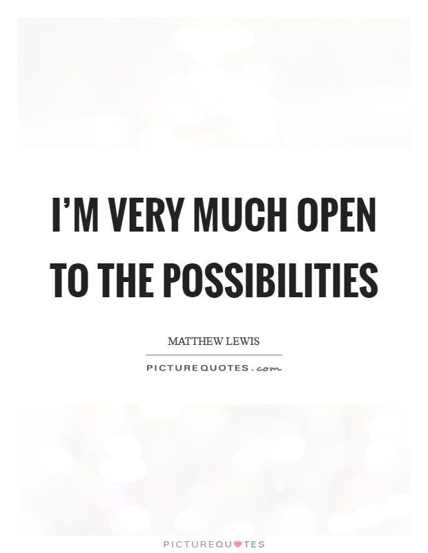 I'm very much open to the possibilities Picture Quote #1