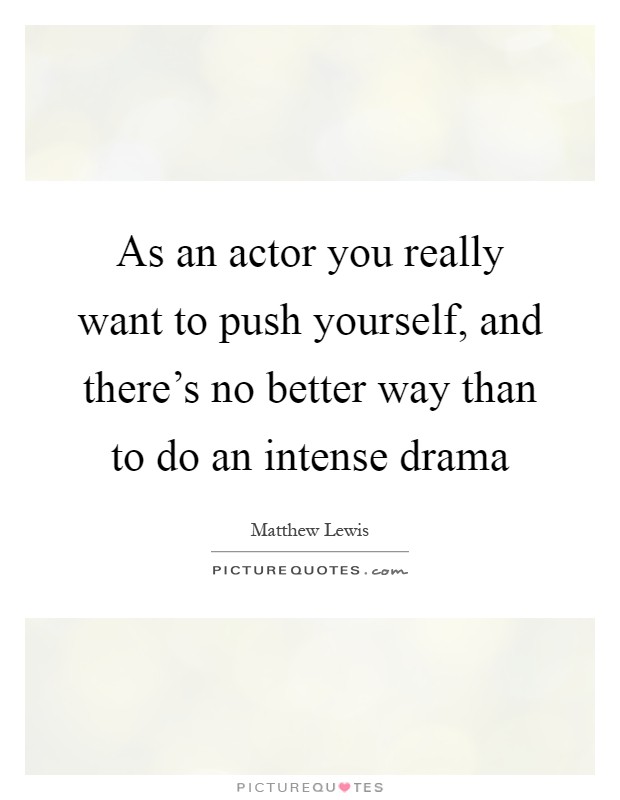 As an actor you really want to push yourself, and there's no better way than to do an intense drama Picture Quote #1