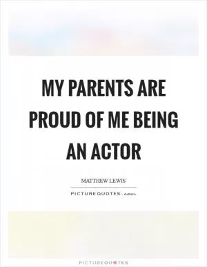 My parents are proud of me being an actor Picture Quote #1