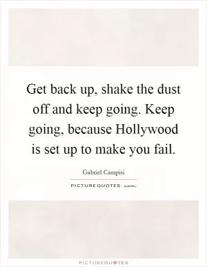 Get back up, shake the dust off and keep going. Keep going, because Hollywood is set up to make you fail Picture Quote #1