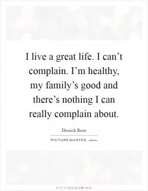 I live a great life. I can’t complain. I’m healthy, my family’s good and there’s nothing I can really complain about Picture Quote #1