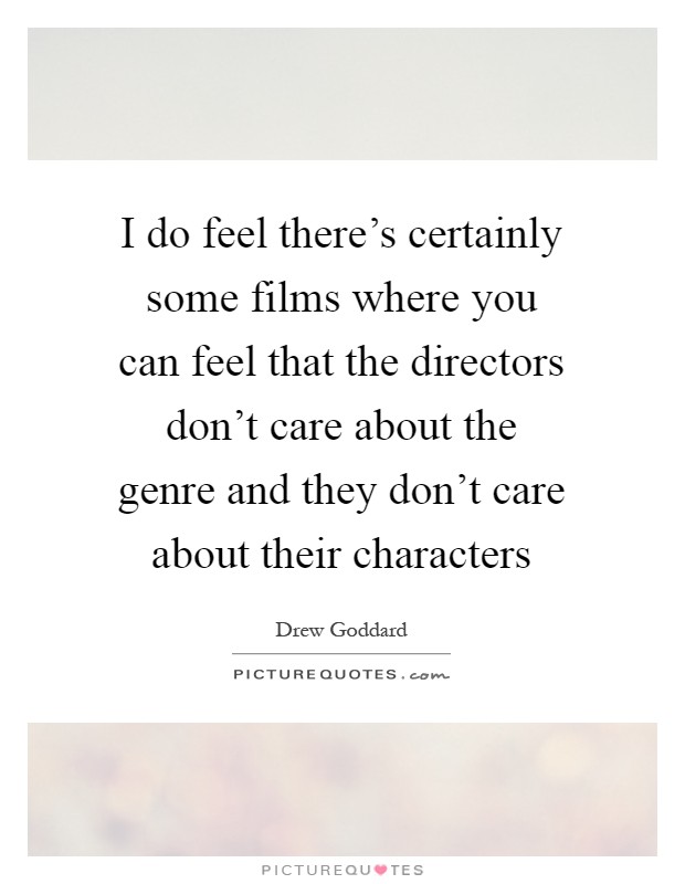 I do feel there's certainly some films where you can feel that the directors don't care about the genre and they don't care about their characters Picture Quote #1