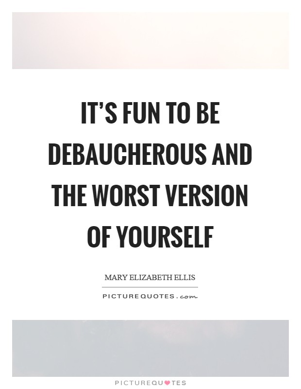 It's fun to be debaucherous and the worst version of yourself Picture Quote #1
