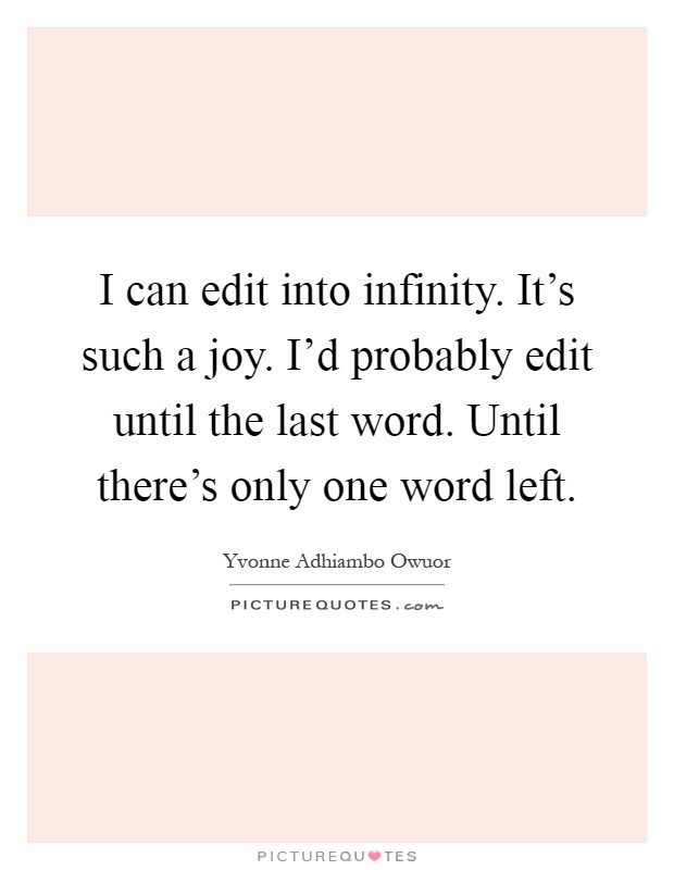 I can edit into infinity. It's such a joy. I'd probably edit until the last word. Until there's only one word left Picture Quote #1