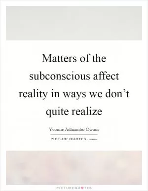 Matters of the subconscious affect reality in ways we don’t quite realize Picture Quote #1