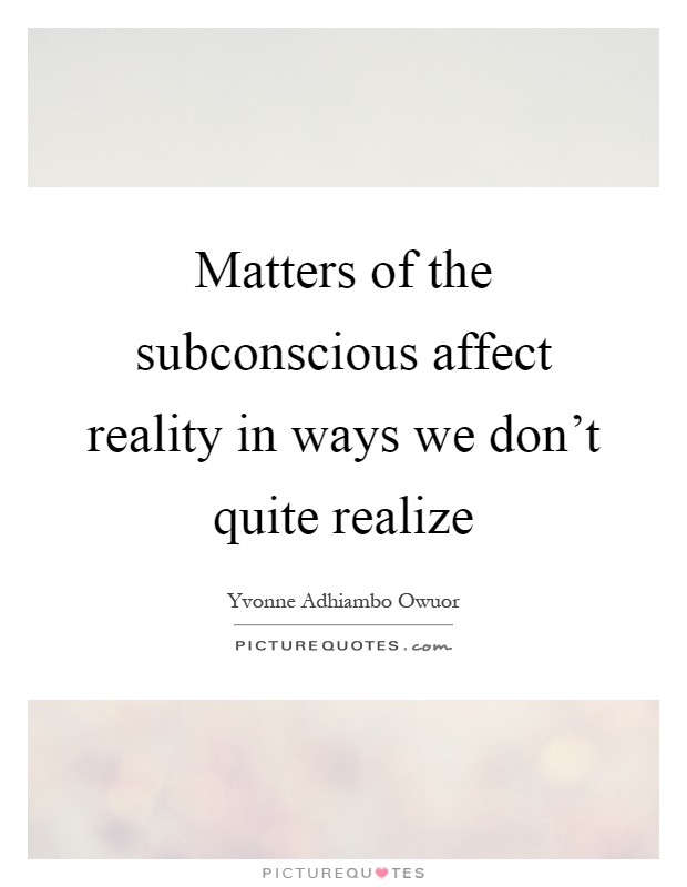 Matters of the subconscious affect reality in ways we don't quite realize Picture Quote #1