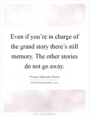 Even if you’re in charge of the grand story there’s still memory. The other stories do not go away Picture Quote #1