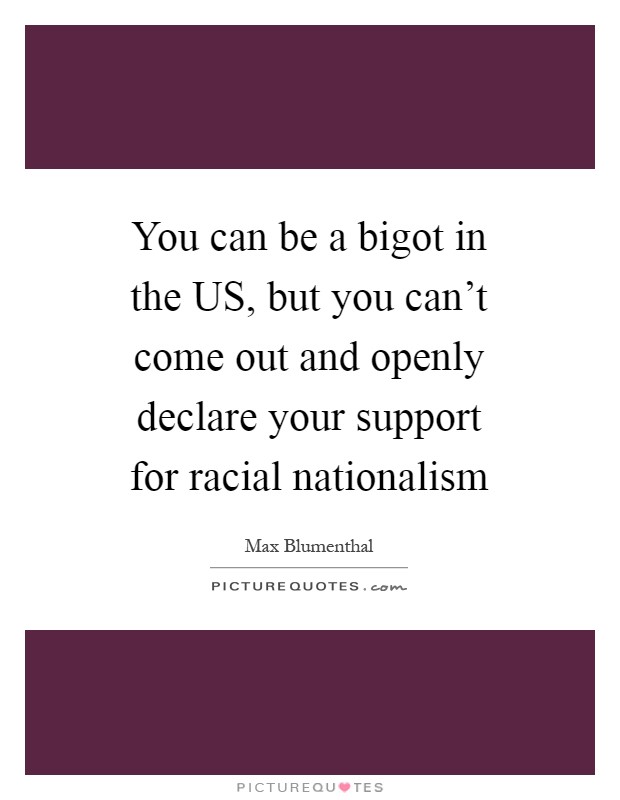 You can be a bigot in the US, but you can't come out and openly declare your support for racial nationalism Picture Quote #1