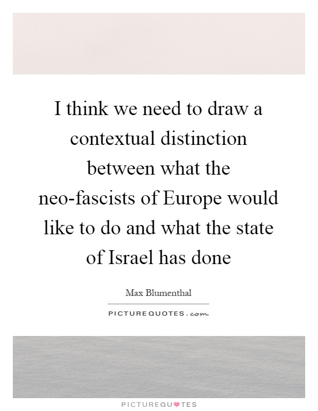 I think we need to draw a contextual distinction between what the neo-fascists of Europe would like to do and what the state of Israel has done Picture Quote #1