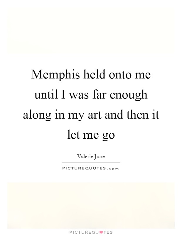 Memphis held onto me until I was far enough along in my art and then it let me go Picture Quote #1