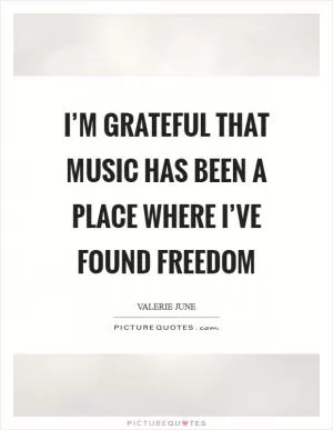 I’m grateful that music has been a place where I’ve found freedom Picture Quote #1