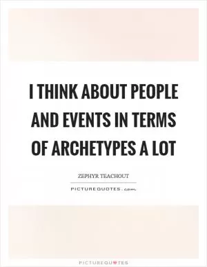 I think about people and events in terms of archetypes a lot Picture Quote #1