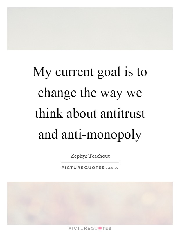 My current goal is to change the way we think about antitrust and anti-monopoly Picture Quote #1