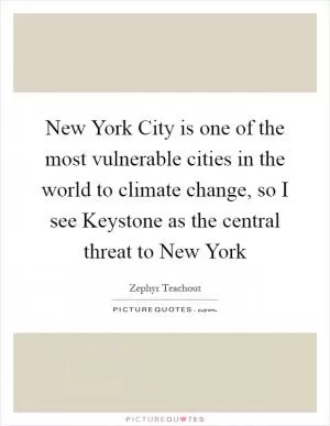 New York City is one of the most vulnerable cities in the world to climate change, so I see Keystone as the central threat to New York Picture Quote #1