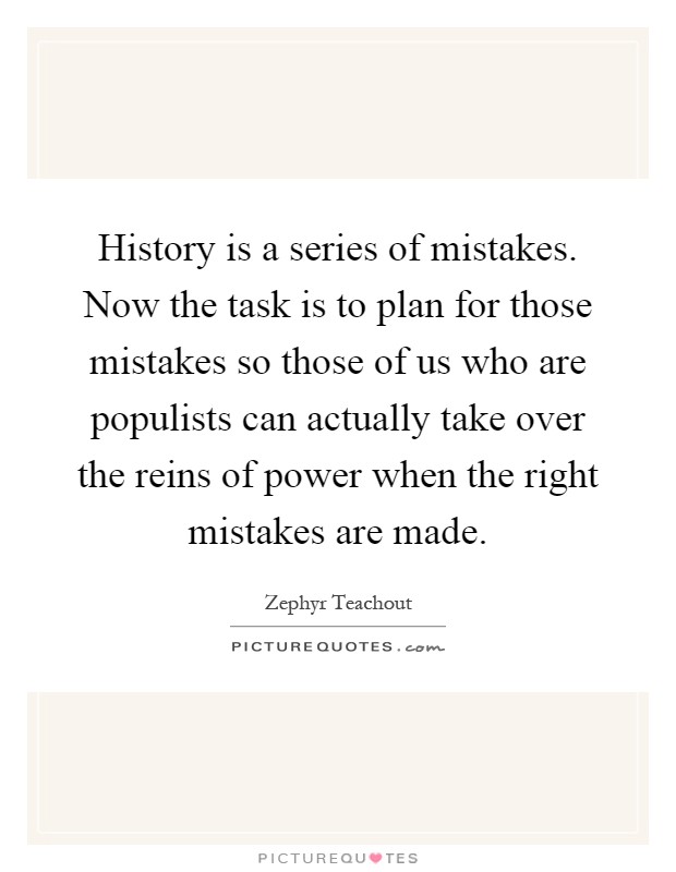 History is a series of mistakes. Now the task is to plan for those mistakes so those of us who are populists can actually take over the reins of power when the right mistakes are made Picture Quote #1