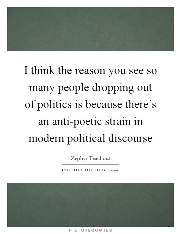 I think the reason you see so many people dropping out of politics is because there’s an anti-poetic strain in modern political discourse Picture Quote #1