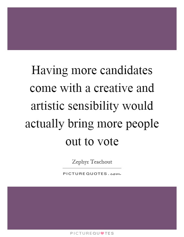 Having more candidates come with a creative and artistic sensibility would actually bring more people out to vote Picture Quote #1