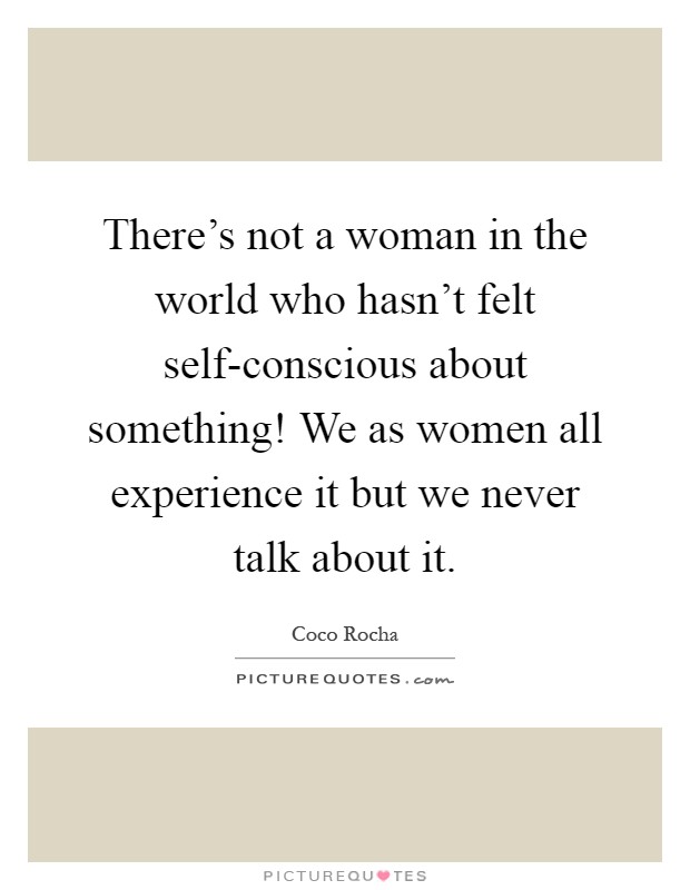There's not a woman in the world who hasn't felt self-conscious about something! We as women all experience it but we never talk about it Picture Quote #1