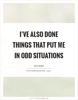 I’ve also done things that put me in odd situations Picture Quote #1
