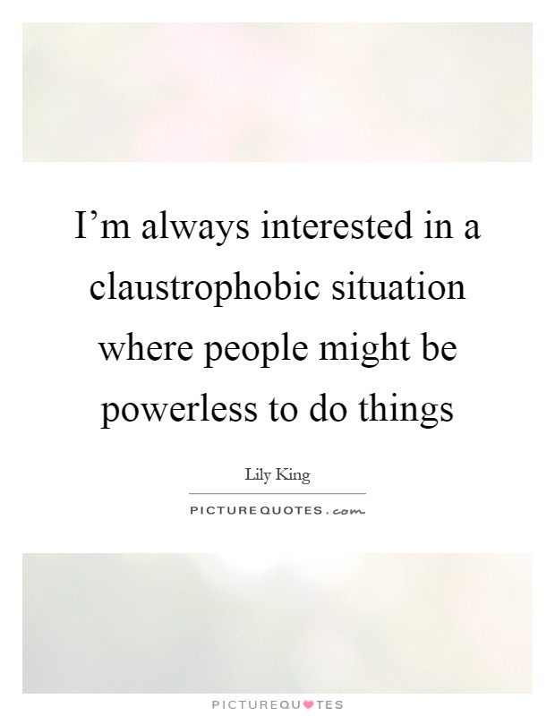 I'm always interested in a claustrophobic situation where people might be powerless to do things Picture Quote #1