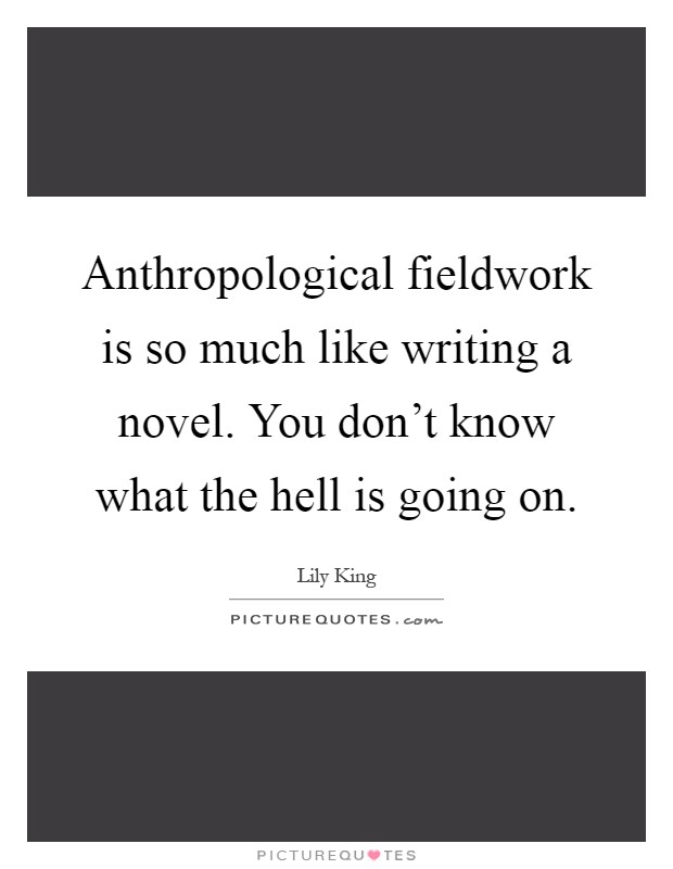 Anthropological fieldwork is so much like writing a novel. You don't know what the hell is going on Picture Quote #1