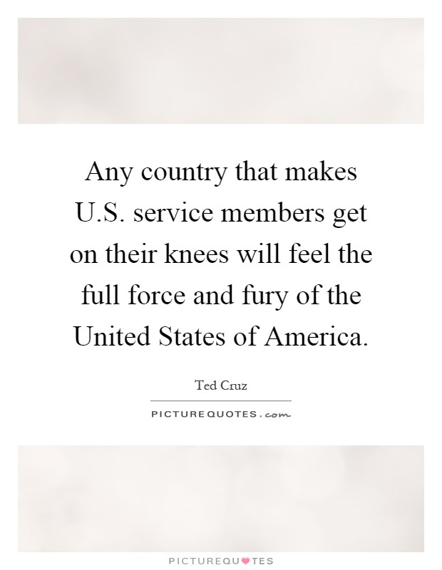 Any country that makes U.S. service members get on their knees will feel the full force and fury of the United States of America Picture Quote #1
