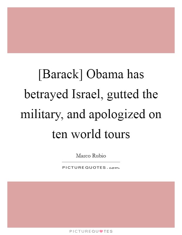 [Barack] Obama has betrayed Israel, gutted the military, and apologized on ten world tours Picture Quote #1