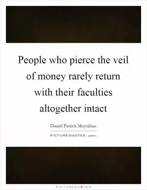 People who pierce the veil of money rarely return with their faculties altogether intact Picture Quote #1